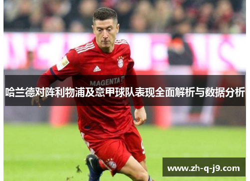 哈兰德对阵利物浦及意甲球队表现全面解析与数据分析 哈兰德对阵利物浦及意甲球队表现全面解析与数据分析