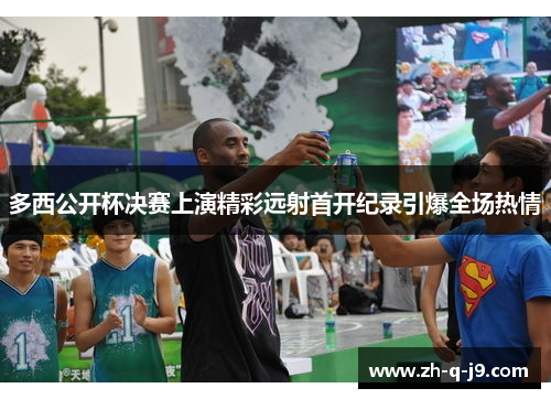 多西公开杯决赛上演精彩远射首开纪录引爆全场热情 多西公开杯决赛上演精彩远射首开纪录引爆全场热情
