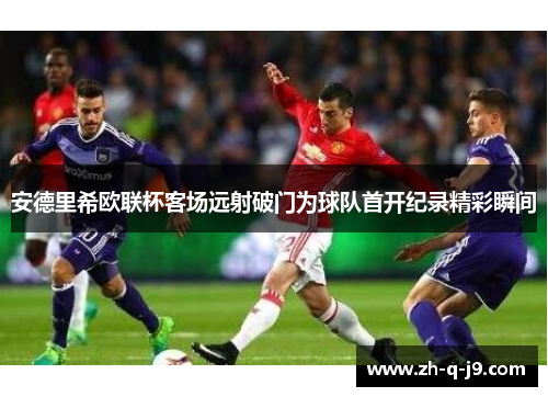 安德里希欧联杯客场远射破门为球队首开纪录精彩瞬间 安德里希欧联杯客场远射破门为球队首开纪录精彩瞬间