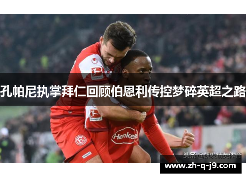 孔帕尼执掌拜仁回顾伯恩利传控梦碎英超之路 孔帕尼执掌拜仁回顾伯恩利传控梦碎英超之路