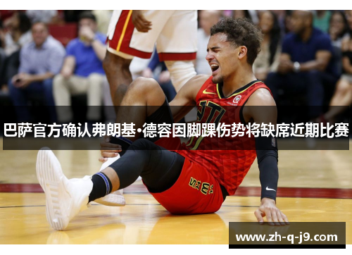 巴萨官方确认弗朗基·德容因脚踝伤势将缺席近期比赛 巴萨官方确认弗朗基·德容因脚踝伤势将缺席近期比赛