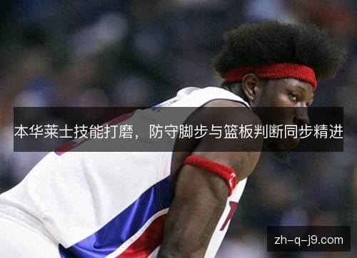本华莱士技能打磨，防守脚步与篮板判断同步精进